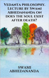 Title: Vedanta philosophy. Lecture by Swami Abhedananda on does the soul exist after death?, Author: Swami Abhedananda