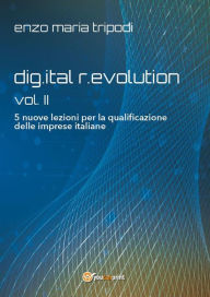 Title: dig.ital r.evolution - vol. II - 5 nuove lezioni per la qualificazione delle imprese italiane, Author: Enzo Maria Tripodi