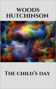 Title: The child's day, Author: Woods Hutchinson