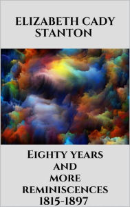 Title: Eighty years and more reminiscences 1815-1897, Author: Elizabeth Cady Stanton