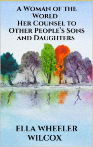 Title: A Woman of the World - Her Counsel to Other People's Sons and Daughters, Author: Ella Wheeler Wilcox