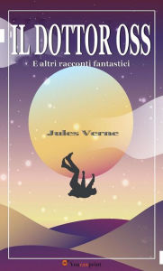 Title: Il Dottor Oss e altri racconti fantastici, Author: Jules Verne