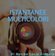 Title: Istantanee Multicolori, Author: Marika Lucia Ginevra