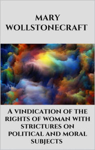 Title: A vindication of the rights of woman with strictures on political and moral subjects, Author: Mary Wollstonecraft