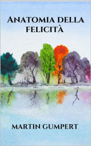 Title: Anatomia della felicità, Author: Martin Gumpert