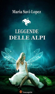 Title: Leggende delle Alpi, Author: Maria Savi