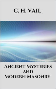 Title: Ancient Mysteries and Modern Masonry, Author: C. H. Vail