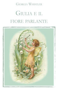 Title: Giulia e il fiore parlante, Author: Giorgia Whistler