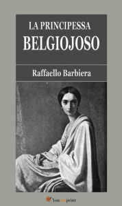 Title: La Principessa Belgiojoso (Da memorie mondane inedite o rare e da archivii segreti di Stato), Author: Raffaello Barbiera