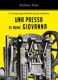 Title: Le inchieste impossibili dell'ispettore Pantaleone - Una pressa di nome Giovanna, Author: Stefano Falai