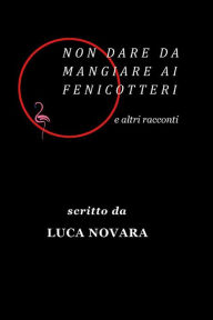 Title: Non dare da mangiare ai fenicotteri e altri racconti, Author: Luca Novara