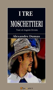 Title: I tre moschettieri (Trad. di Angiolo Orvieto. Edizione integrale del 1853), Author: Alexandre Dumas