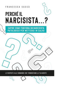 Title: Perché il narcisista.? Capire come funziona un narcisista patologico per mettersi in salvo, Author: Francesca Saccà