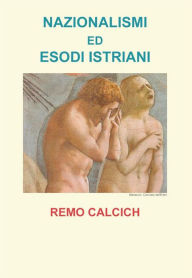 Title: Nazionalismi ed esodi Istriani, Author: Remo Calcich