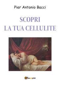 Title: Scopri la tua cellulite - Riconoscerla per curarla, Author: Pier Antonio Bacci