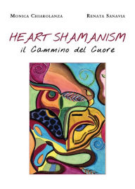 Title: Heart Shamanism. Il Cammino del Cuore, Author: Monica Chiarolanza e Renata Sanavia