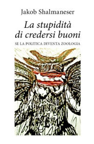 Title: La stupidità di credersi buoni, Author: Jakob Shalmaneser