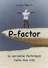 Title: P Factor - la variabile Parkinson nella mia vita, Author: Luca Berti