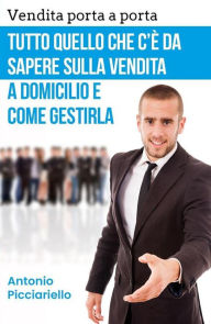 Title: Vendita porta a porta: Tutto quello che c'è da sapere sulla vendita a domicilio e come gestirla, Author: Antonio Picciariello