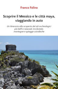 Title: Scoprire il Messico e le città maya, viaggiando in auto, Author: Franco Folino