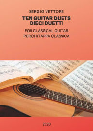 Title: Ten Guitar Duets-10 Duetti-Per Chitarra Classica, Author: Sergio Vettore