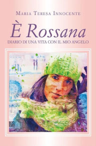 Title: È Rossana. Diario di una vita con il mio Angelo, Author: Maria Teresa Innocente