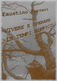 Title: Vivere e sperare in tempi difficili, Author: Faustino Ferrari