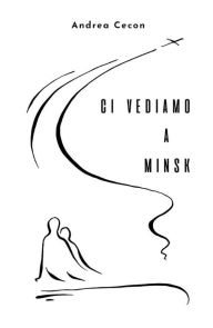 Title: Ci vediamo a Minsk, Author: Andrea Cecon