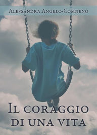 Title: Il coraggio di una vita, Author: Alessandra Angelo-Comneno