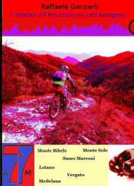 Title: 7 itinerari All Mountain sull' Appennino Bolognese, Author: Raffaele Ganzerli