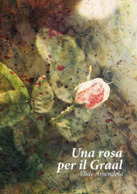 Title: Una rosa per il Graal, Author: Elide Amendola