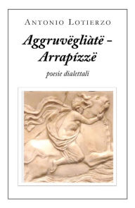 Title: Aggruvëgliàtë - Arrapízzë, Author: Antonio Lotierzo