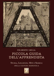 Title: Piccola Guida dell'Apprendista - Storia, leggende, miti e simboli della cultura massonica, Author: Filiberto Melia