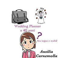 Title: Wedding Planner a 40 anni (tra sogno e realtà), Author: Ausilia Carnemolla