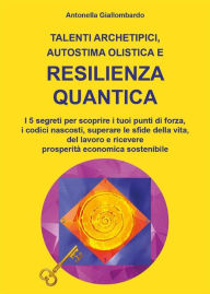 Title: Talenti archetipici, autostima olistica e resilienza quantica, Author: Antonella Giallombardo