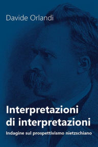 Title: Interpretazioni di interpretazioni. Indagine sul prospettivismo nietzschiano, Author: Davide Orlandi