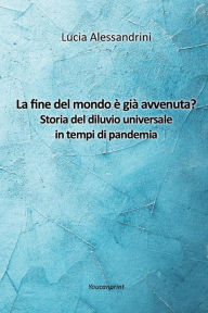 Title: La fine del mondo è già avvenuta? Storia del diluvio universale in tempi di pandemia, Author: Lucia Alessandrini