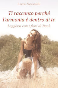 Title: Ti racconto perché l'armonia è dentro di te - Leggersi con i fiori di Bach, Author: Emma Zaccardelli