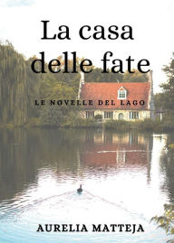 Title: La casa delle fate - Le novelle del lago, Author: Aurelia Matteja