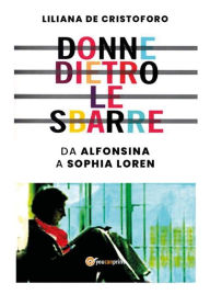 Title: Donne dietro le sbarre. Da Alfonsina a Sophia Loren, Author: Liliana De Cristoforo
