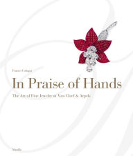 Title: In Praise of Hands: The Art of Fine Jewelry at Van Cleef & Arpels, Author: Franco Cologni