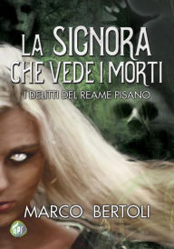 Title: La signora che vede i morti: I delitti del Reame Pisano, Author: Marco Bertoli
