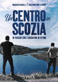 Title: Un Centro in Scozia: In viaggio con i cacciatori di attimi, Author: Maurizio Barilli & Massimiliano Zerbini
