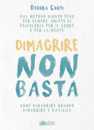 Title: Dimagrire non basta: Come dimagrire quando dimagrire è difficile, Author: Debora Conti