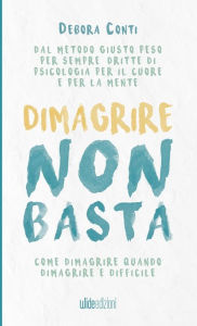 Title: Dimagrire non basta - Come dimagrire quando dimagrire ï¿½ difficile, Author: Debora Conti
