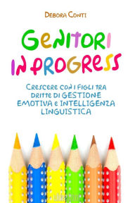 Title: Genitori in progress - Crescere con i figli tra dritte di gestione emotiva e intelligenza linguistica, Author: Debora Conti