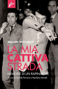 Title: La mia cattiva strada: Memorie di un rapinatore, Author: Marcello Ghiringhelli