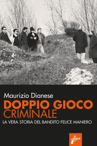 Title: Doppio gioco criminale: La vera storia del bandito Felice Maniero, Author: Maurizio Dianese