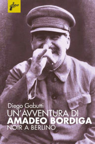 Title: Un'avventura di Amadeo Bordiga: Noir a Berlino, Author: Diego Gabutti