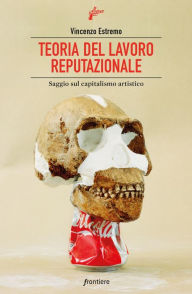 Title: Teoria del lavoro reputazionale: Saggio sul capitalismo artistico, Author: Vincenzo Estremo